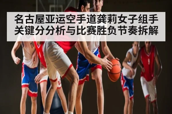 名古屋亚运空手道龚莉女子组手关键分分析与比赛胜负节奏拆解 | MK Sports