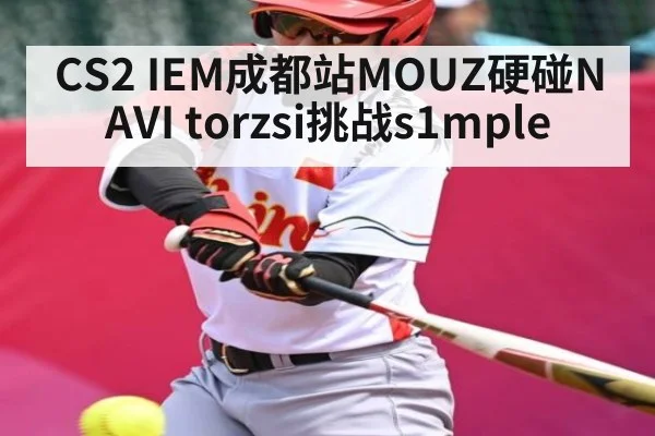 CS2 IEM成都站MOUZ硬碰NAVI torzsi挑战s1mple | MK Sports