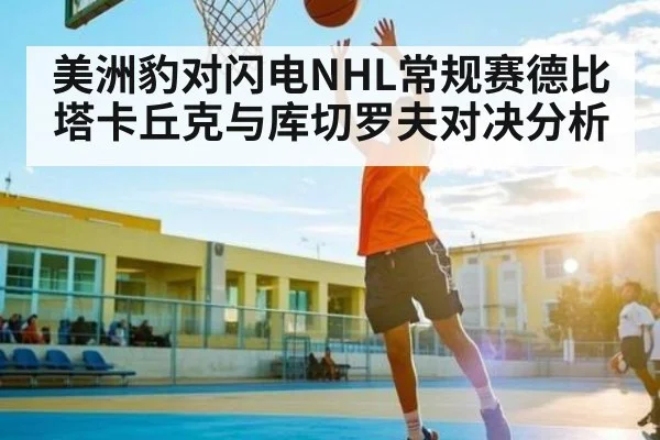 美洲豹对闪电NHL常规赛德比 塔卡丘克与库切罗夫对决分析 | MK Sports