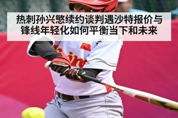 热刺孙兴慜续约谈判遇沙特报价与锋线年轻化如何平衡当下和未来 | MK Sports