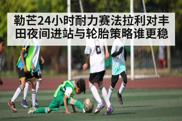 勒芒24小时耐力赛法拉利对丰田夜间进站与轮胎策略谁更稳 | MK Sports