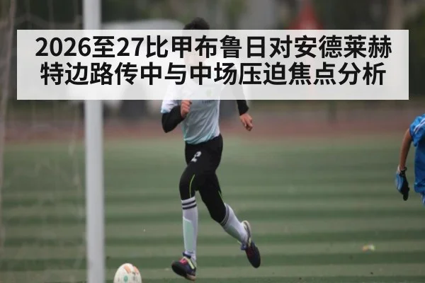 2026至27比甲布鲁日对安德莱赫特边路传中与中场压迫焦点分析 | MK Sports